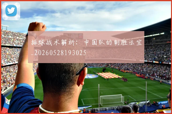 排球战术解析:中国队的制胜法宝_20260528193025