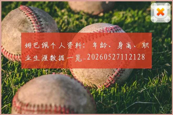 姆巴佩个人资料：年龄、身高、职业生涯数据一览_20260527112128