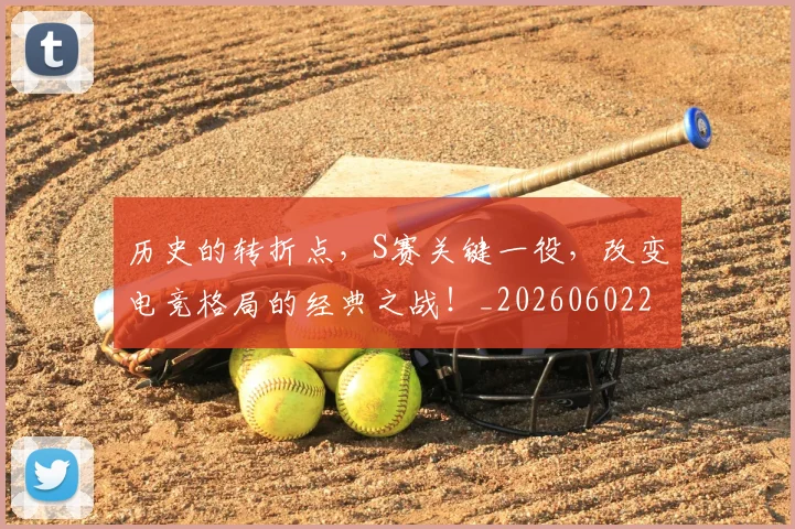 历史的转折点,S赛关键一役,改变电竞格局的经典之战!_20260602212754