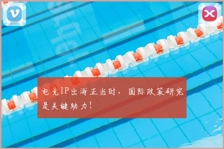 电竞IP出海正当时,国际政策研究是关键助力!