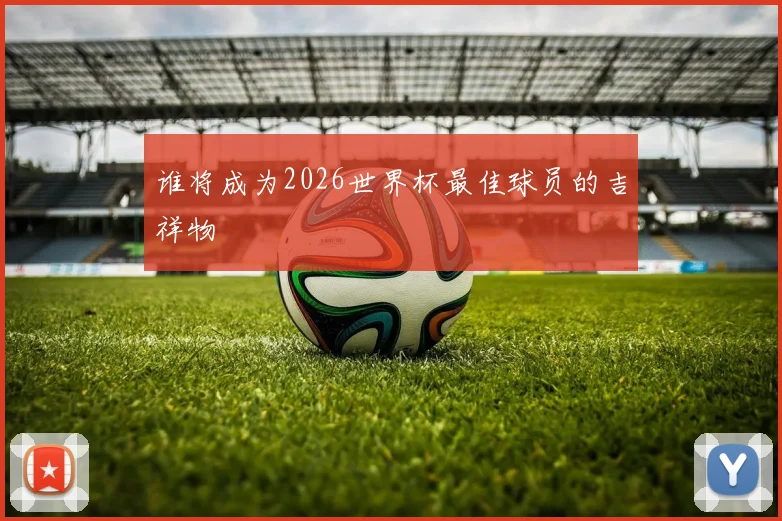 谁将成为2026世界杯最佳球员的吉祥物