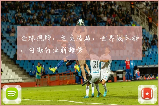 全球视野,电竞格局,世界战队榜,勾勒行业新趋势