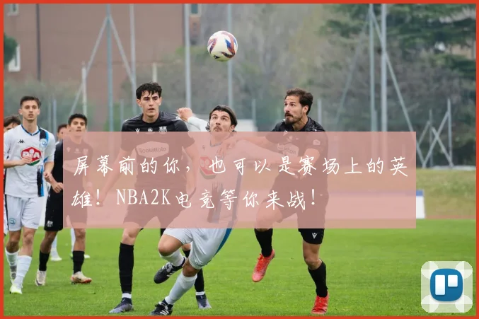 屏幕前的你，也可以是赛场上的英雄！NBA2K电竞等你来战！