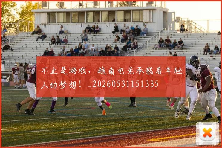 不止是游戏,越南电竞承载着年轻人的梦想!_20260531151335