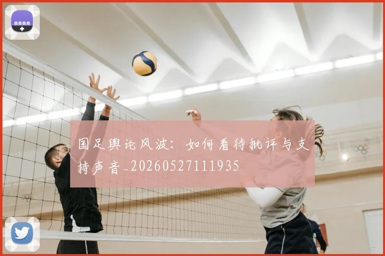 国足舆论风波：如何看待批评与支持声音_20260527111935