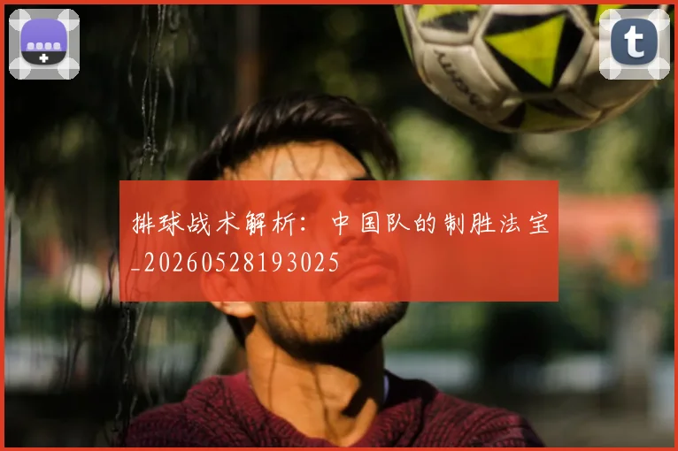 排球战术解析：中国队的制胜法宝_20260528193025