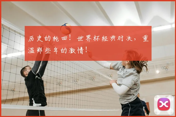 历史的轮回!世界杯经典对决,重温那些年的激情!