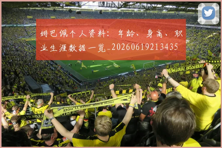 姆巴佩个人资料：年龄、身高、职业生涯数据一览_20260619213435