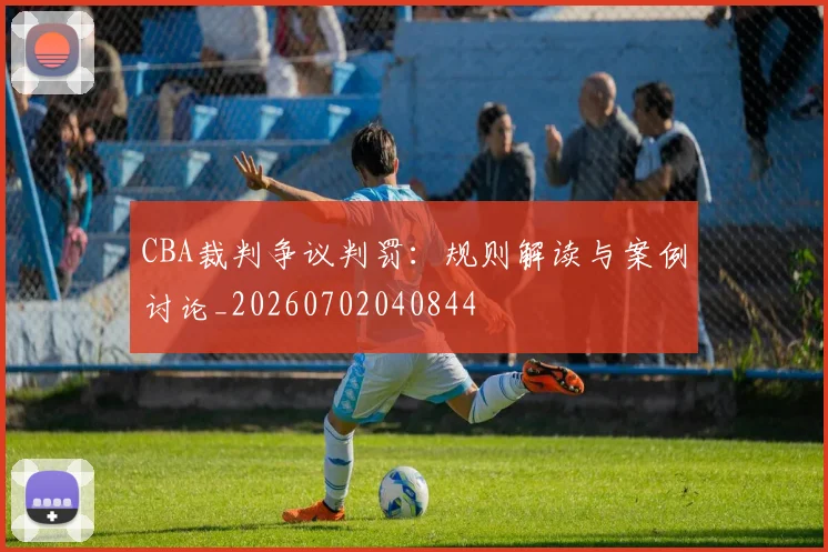 CBA裁判争议判罚:规则解读与案例讨论_20260702040844