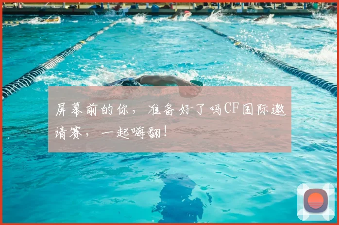 屏幕前的你，准备好了吗CF国际邀请赛，一起嗨翻！