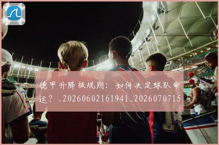 德甲升降级规则：如何决定球队命运？_20260602161941_20260707153623