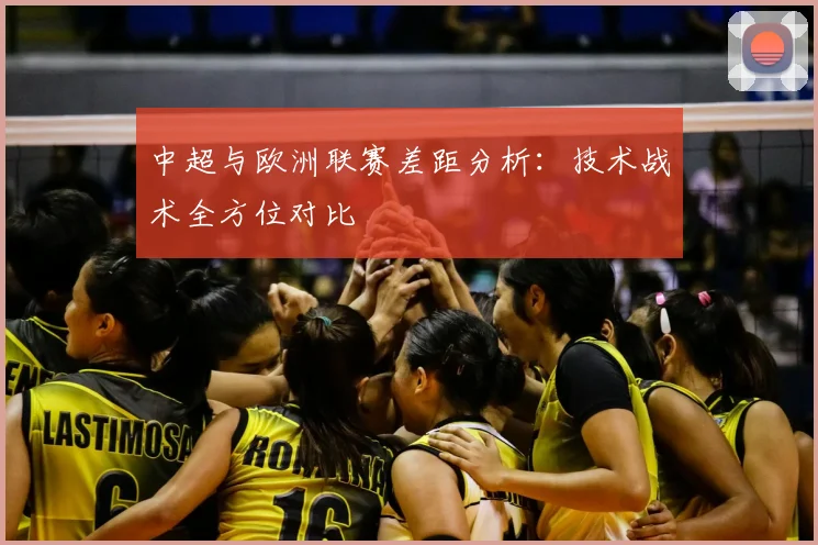 中超与欧洲联赛差距分析:技术战术全方位对比