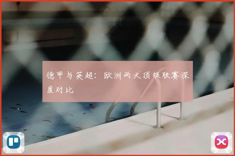 德甲与英超:欧洲两大顶级联赛深度对比