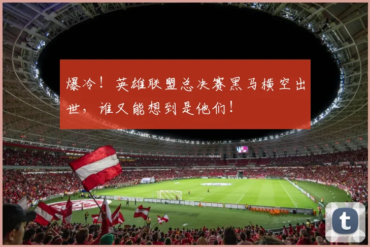 爆冷!英雄联盟总决赛黑马横空出世,谁又能想到是他们!