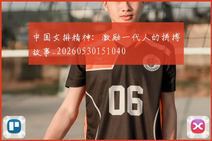 中国女排精神：激励一代人的拼搏故事_20260530151040