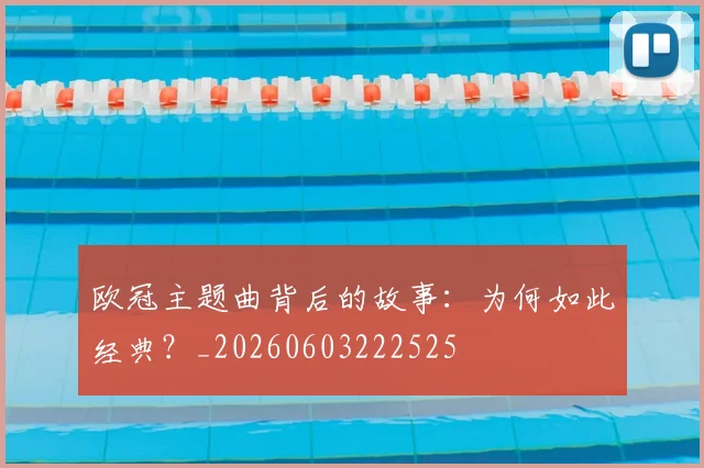 欧冠主题曲背后的故事:为何如此经典?_20260603222525