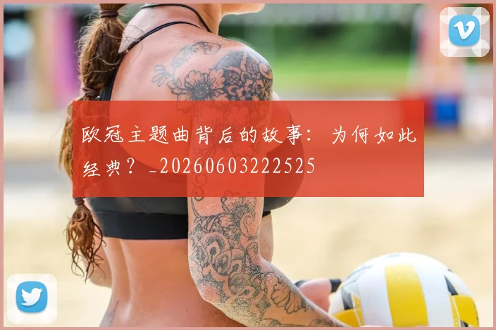 欧冠主题曲背后的故事：为何如此经典？_20260603222525