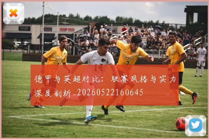 德甲与英超对比:联赛风格与实力深度剖析_20260522160645