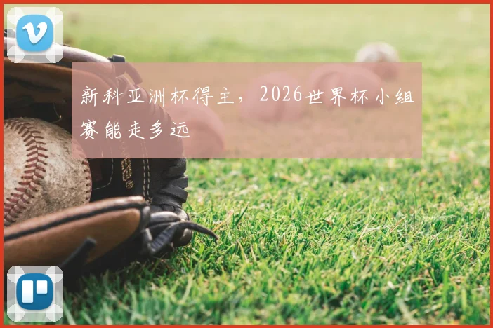 新科亚洲杯得主，2026世界杯小组赛能走多远