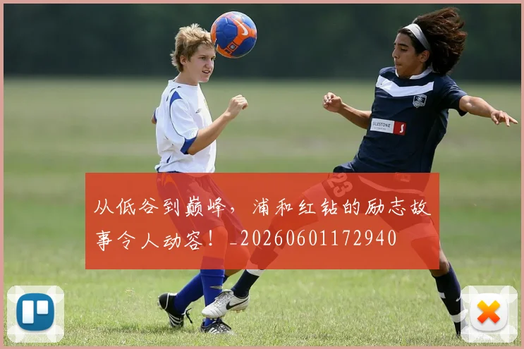 从低谷到巅峰，浦和红钻的励志故事令人动容！_20260601172940