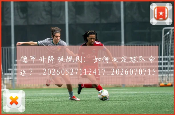 德甲升降级规则:如何决定球队命运?_20260527112417_20260707153621