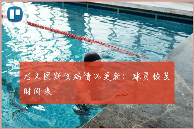 尤文图斯伤病情况更新:球员恢复时间表