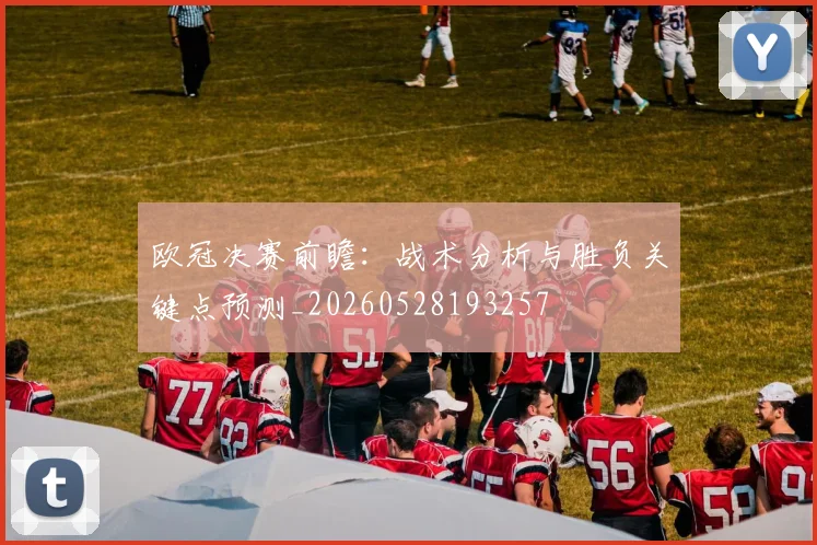 欧冠决赛前瞻：战术分析与胜负关键点预测_20260528193257