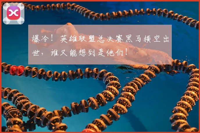 爆冷!英雄联盟总决赛黑马横空出世,谁又能想到是他们!