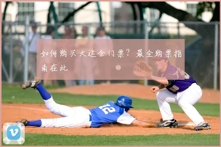如何购买大运会门票?最全购票指南在此