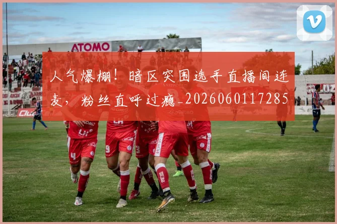 人气爆棚!暗区突围选手直播间连麦,粉丝直呼过瘾_20260601172857