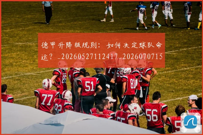 德甲升降级规则：如何决定球队命运？_20260527112417_20260707153621